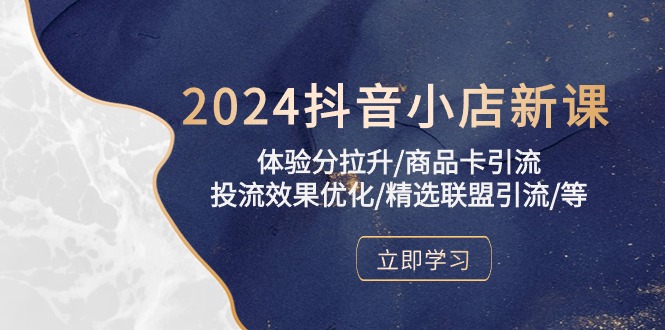 2024抖音小店新课，感受分拉涨/产品卡引流方法/投流实际效果提升/精选联盟引流方法/等