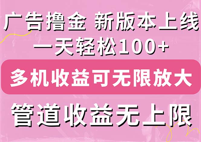 （11400期）广告宣传撸金新版本内侧，盈利翻番！每日轻轻松松100 ，多台多账号盈利无限制，抢…