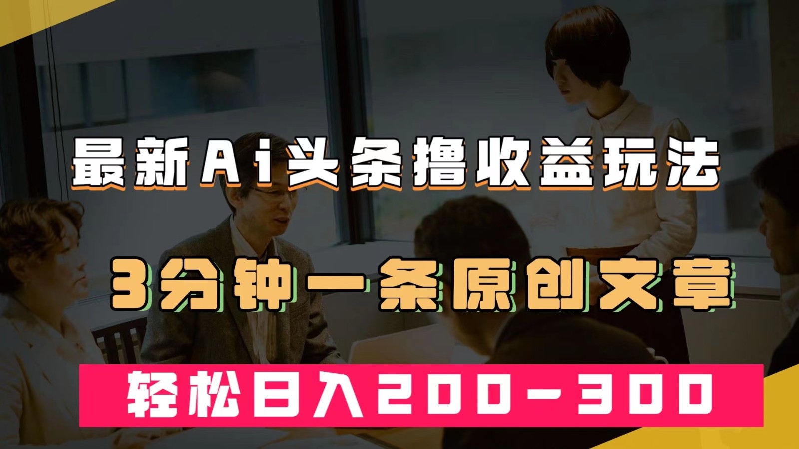 全新AI今日头条撸盈利热门领域游戏玩法，3min一条原创文章内容，轻轻松松日赚200-300＋