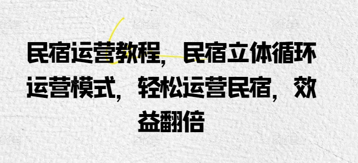 民宿运营实例教程，民宿客栈立体式循环系统经营模式，轻轻松松经营民宿客栈，经济效益翻番