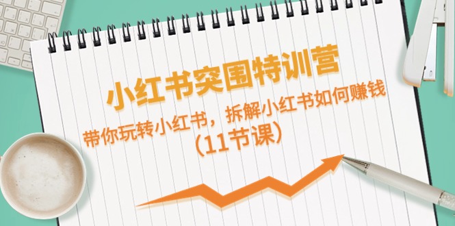 （10868期）小红书的突出重围夏令营，带你玩转小红书的，拆卸小红书的怎么赚钱（11堂课）