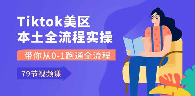 （10743期）Tiktok-美区当地全过程实操课，陪你从0-1跑通全过程（79堂课）