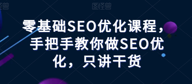 零基础SEO优化课堂，教你如何做SEO提升，只谈干货知识