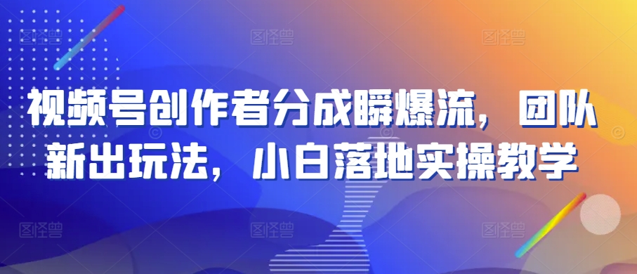 微信视频号原创者分为瞬爆流，精英团队新上市游戏玩法，新手落地式实际操作课堂教学【揭密】