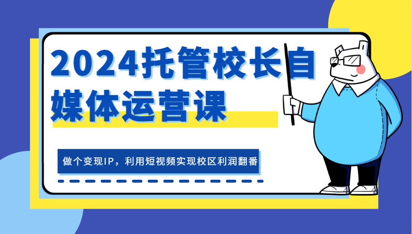 2024代管校领导新媒体运营课，做一个转现IP，运用小视频完成教学区盈利翻一番