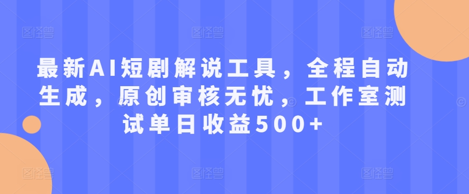 全新AI短剧剧本讲解专用工具，全过程一键生成，原创设计审批安心，个人工作室检测单日盈利500 【揭密】