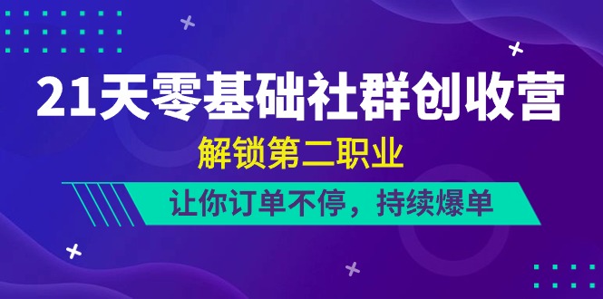 21天零基础社群营销增收营，开启第二职业，使你订单信息不断，不断打造爆款（22节）