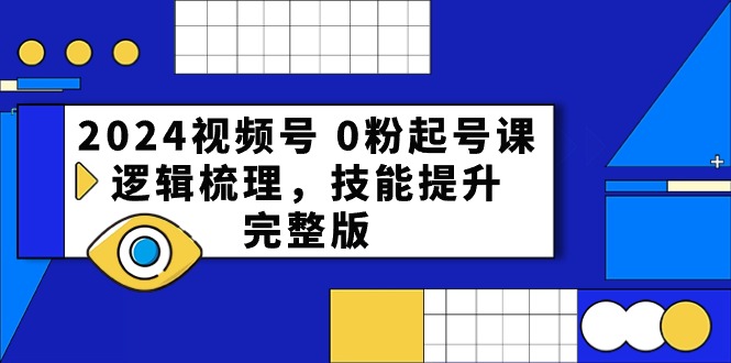 （10423期）2024微信视频号 0粉养号课，逻辑性整理，能力提升，完整篇