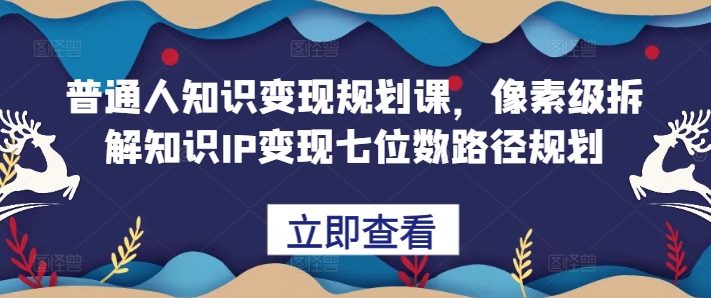 平常人知识变现规划课，像素级拆卸专业知识IP转现七位数最短路径算法