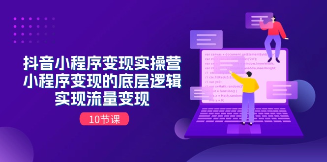 抖音小程序变实际操营，小程序变现的底层思维，完成数据流量变现（10堂课）