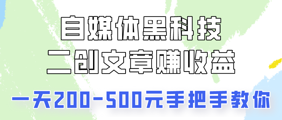 自媒体平台高科技：二创文章内容做盈利，一天200-500元，教你如何！