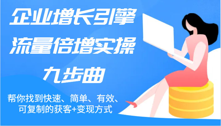 公司增长点总流量增长实际操作九步曲，帮你找到迅速、简易、合理、可复制的拓客 变现模式