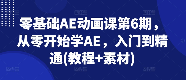 零基础AE动漫课第6期，从零开始学AE，入门到精通(实例教程 素材内容)