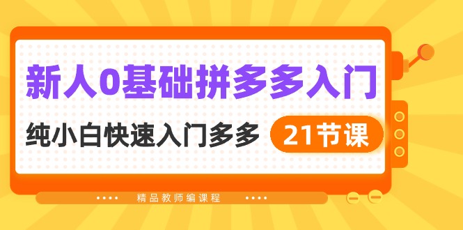 新手0基本拼多多平台新手入门，纯小白快速上手多多的（21堂课）