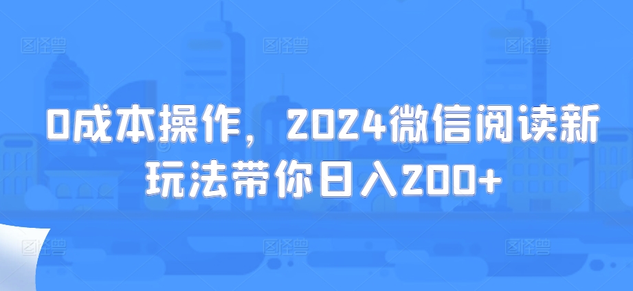 0费用实际操作，2024微信阅读新模式陪你日入200