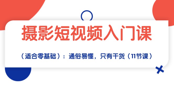 （10247期）拍摄小视频新手入门课（适宜零基础）：浅显易懂，仅有干货知识（11堂课）