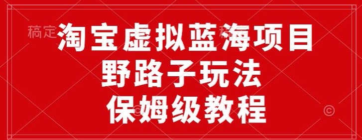 淘宝虚拟蓝海项目，野路子玩法，一天保底500+，保姆级教程