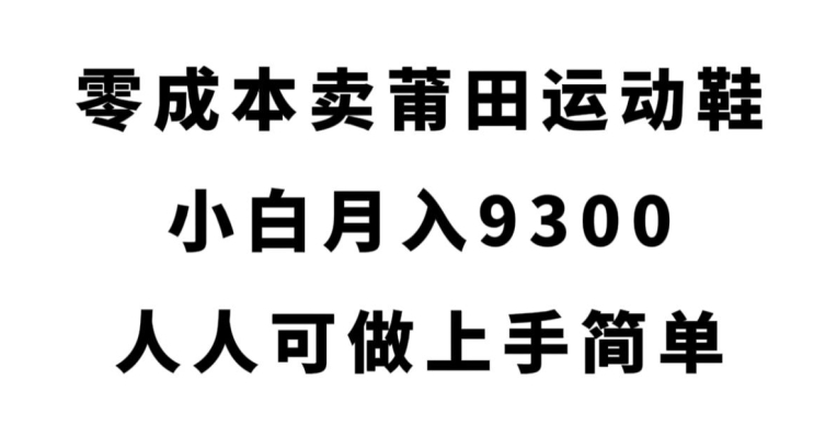 零成本卖莆田运动鞋，新手月入9300，每个人可打上手简易【揭密】