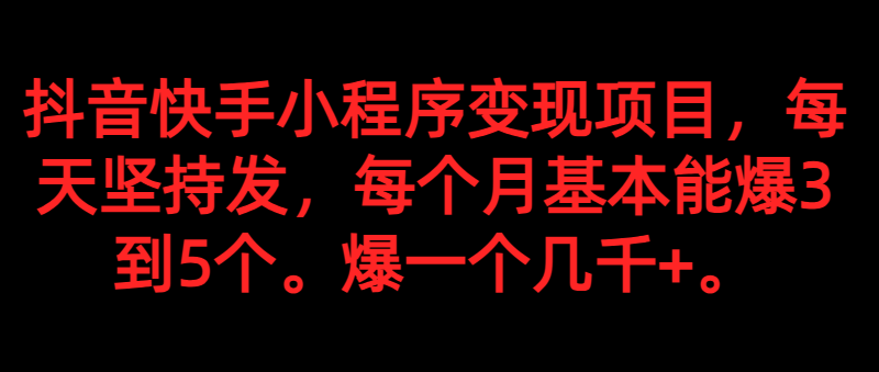 抖音和快手小程序变现新项目，天天坚持发，爆一个都是好几千 ，每一个月可以出3到5个。