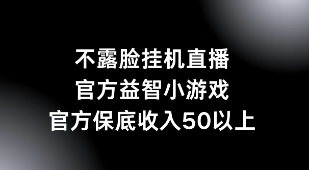 不露脸挂机直播，益智小游戏，官方保底日入50+