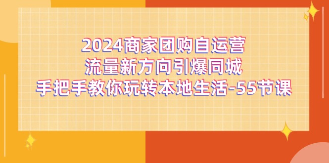 2024店家团购价自运营总流量新趋势点爆同城网，教你如何轻松玩本地生活（67节完整篇）