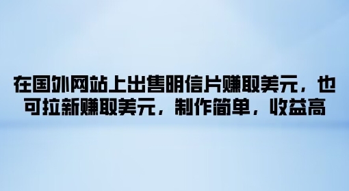 在海外网站上售卖名信片获得美金，也可以引流获得美金，制作简单，利润高