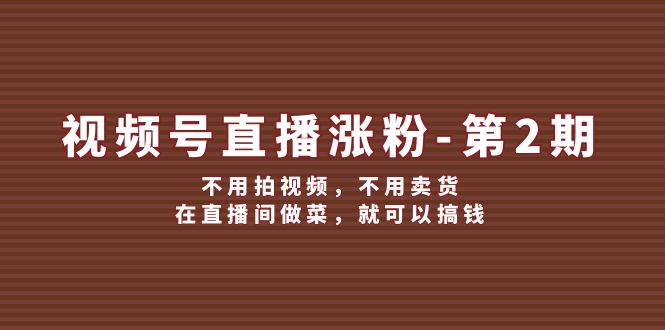 微信视频号直播间增粉第2期，无需拍摄视频，无需卖东西，在直播中烧菜，就能弄钱