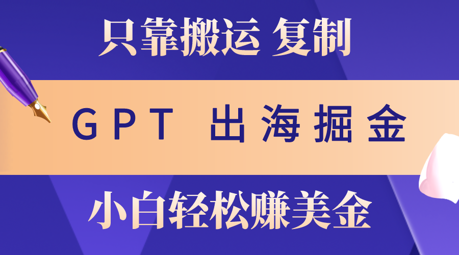 （10637期）出航掘金队运送，赚外国人美元，月入3w ，只需GPT粘贴复制，新手也能玩转