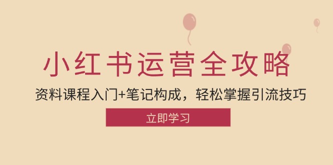 小红书运营引流方法攻略大全：材料课程内容新手入门 手记组成，快速掌握引流技术