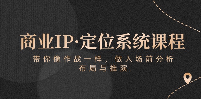 （10309期）商业服务IP·手机定位系统课程内容：陪你像 战斗一样，做进场 前剖析，布局与演练