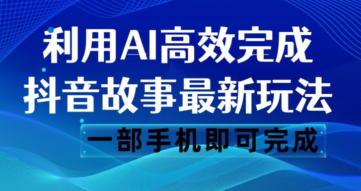 抖音故事全新游戏玩法，根据AI一键生成文案和短视频，日收益500一部手机就可以完成【揭密】