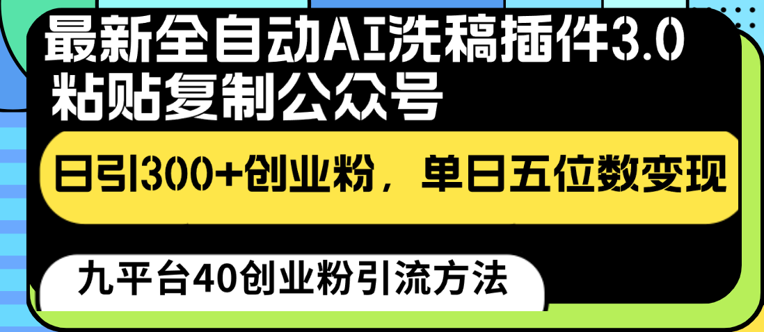 最新全自动AI洗稿插件3.0，粘贴复制公众号日引300+创业粉，单日五位数变现