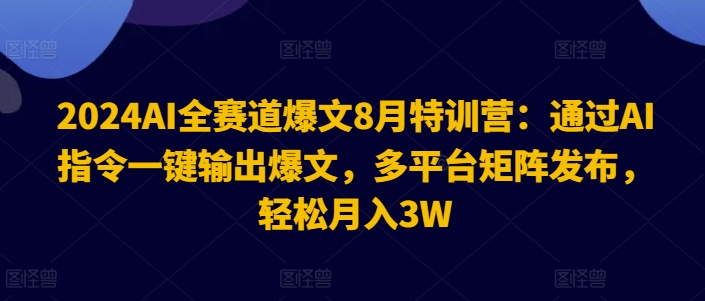 2024AI全跑道热文8月夏令营：根据AI命令一键导出热文，全平台引流矩阵公布，轻轻松松月收入3W【揭密】