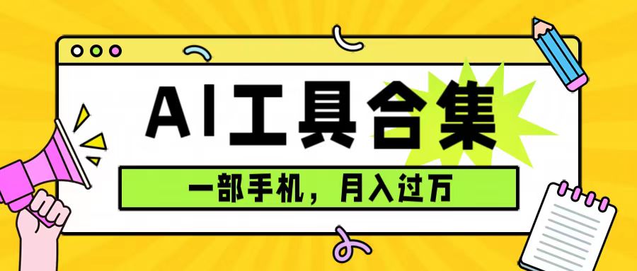 （7481期）0成本费运用整套ai专用工具合辑，一单29.9，一部手机就可以月入了万（附材料）