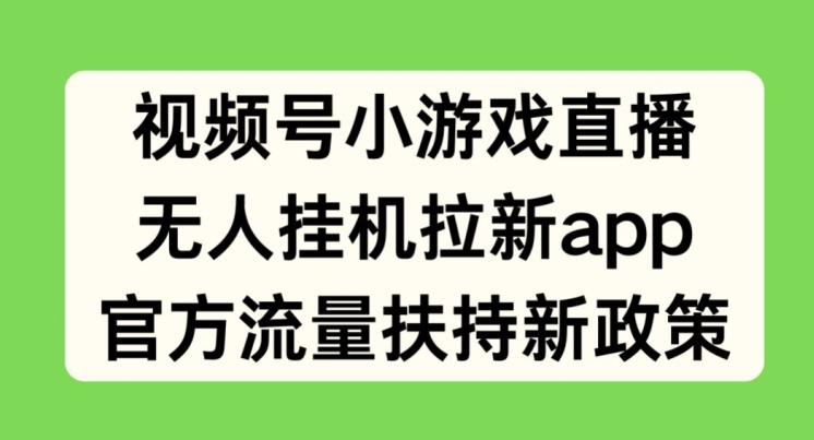 微信视频号小游戏直播，没有人放置挂机引流APP，官方网推广资源最新政策