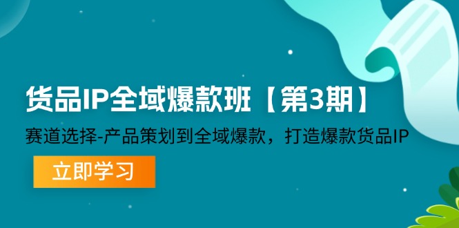 货物IP示范区爆品班【第3期】跑道挑选、产品规划到示范区爆品，推出爆款货物IP