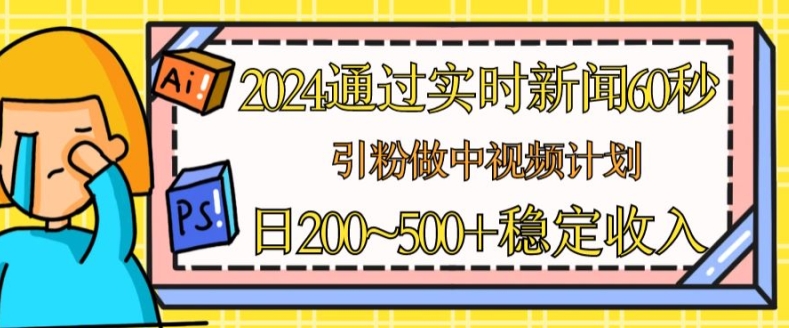 2024根据最新的新闻60秒，引粉做中视频伙伴或是微信流量主，日多张固定收入【揭密】