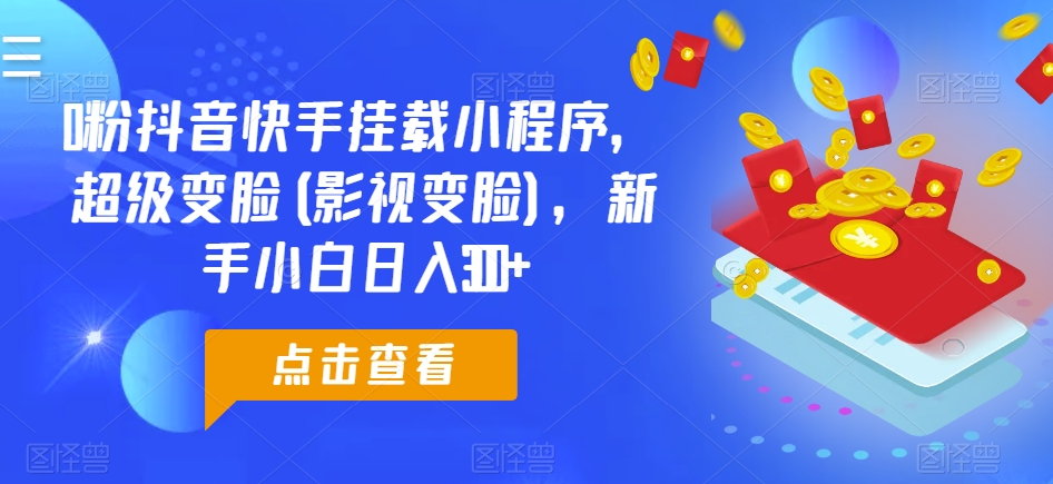 0粉抖音和快手初始化微信小程序，非常换脸(影视剧换脸)，新手入门日入300 【揭密】