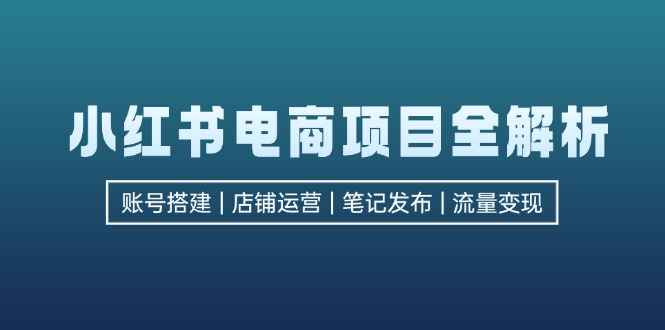 （12915期）小红书电商新项目全面解析，包含账户构建、店铺管理、手记公布  完成数据流量变现