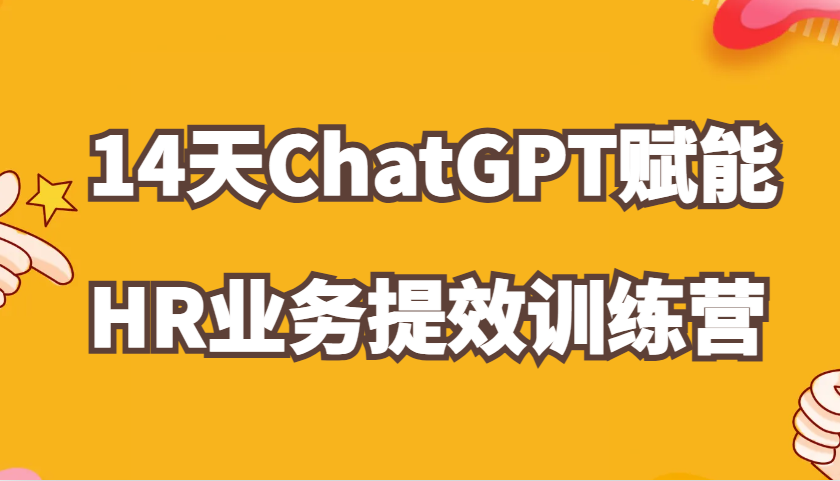 ChatGPT创变HR业务流程提质增效14天夏令营，从小白到应用大神在HR工作上灵活应用