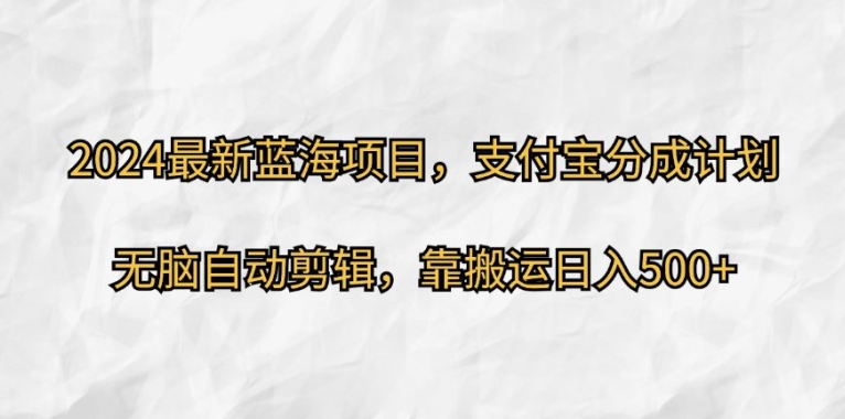 2024最新蓝海项目，支付宝分成计划，无脑自动剪辑，靠搬运日入几张