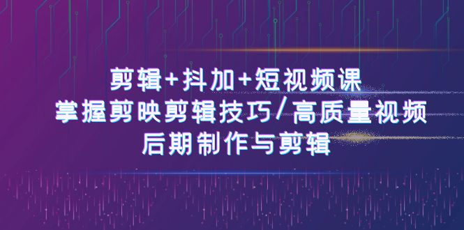 （10907期）视频剪辑 抖加 短视频课程： 把握剪映剪辑方法/高品质短视频/视频后期制作与视频剪辑-50节