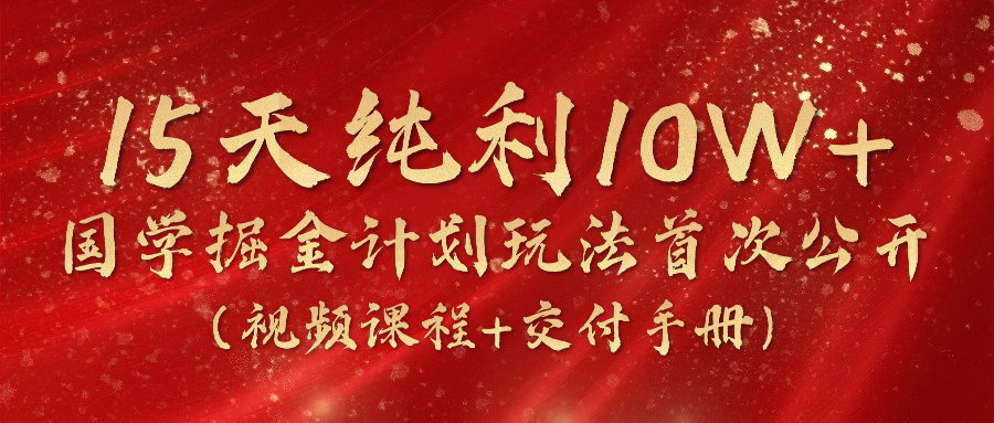 《国学掘金计划2024》实战教学短视频，15天净利10W （在线课程 交货指南）-中创网_分享中创网创业资讯_最新网络项目资源