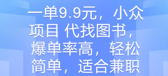 一单9.9元，冷门新项目?代找书籍，打造爆款率大，轻松简单，适合兼职