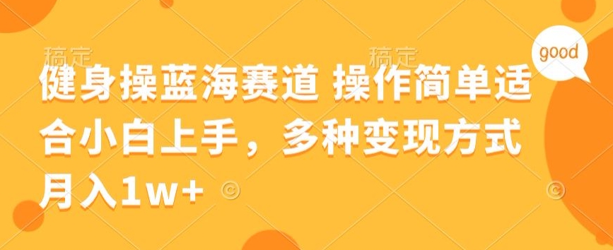 健身操蓝海赛道 操作简单 适合小白上手，多种变现方式，月入1W+【揭秘】