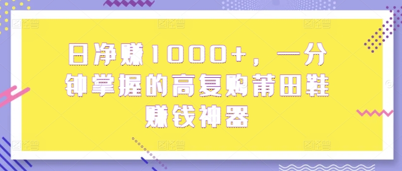 日纯利润1000 ，一分钟把握高回购莆田鞋子挣钱软件