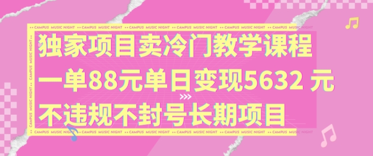 独家代理新项目卖小众教学内容一单88元单日转现5632元违反规定防封号长期项目【揭密】