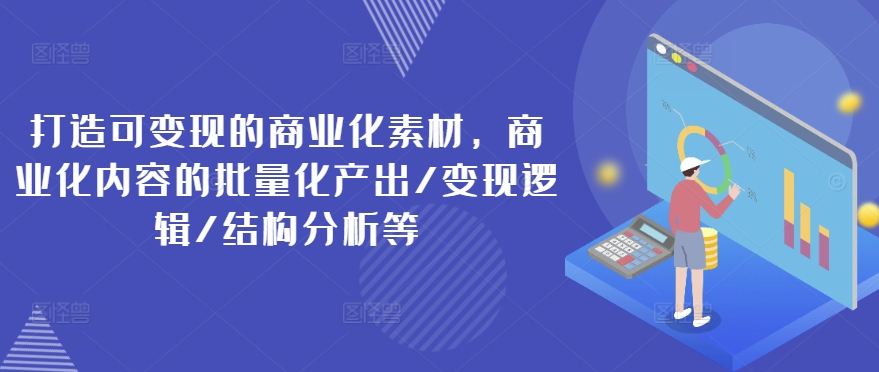 打造出可变现的市场化素材内容，商业化的视频的批量产出率/转现逻辑性/结构特征等