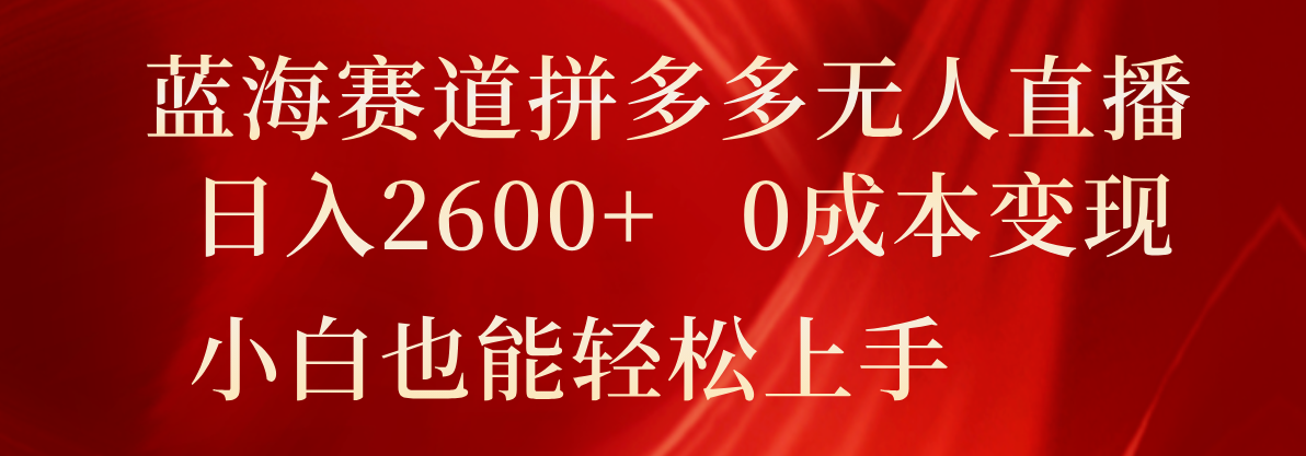 瀚海跑道拼多多平台无人直播，日入2600 ，0成本费转现，新手也可以快速上手