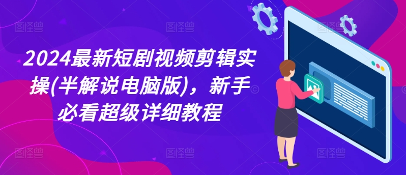 2024全新短剧剧本视频编辑实际操作(半讲解电脑版本)，新手指南非常详尽实例教程